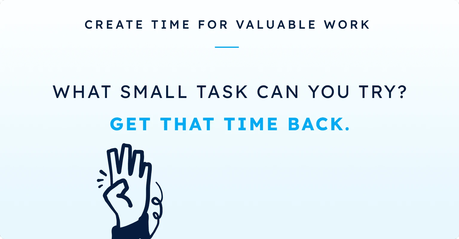 Create time for valuable work: what small task can you try? Get that time back.