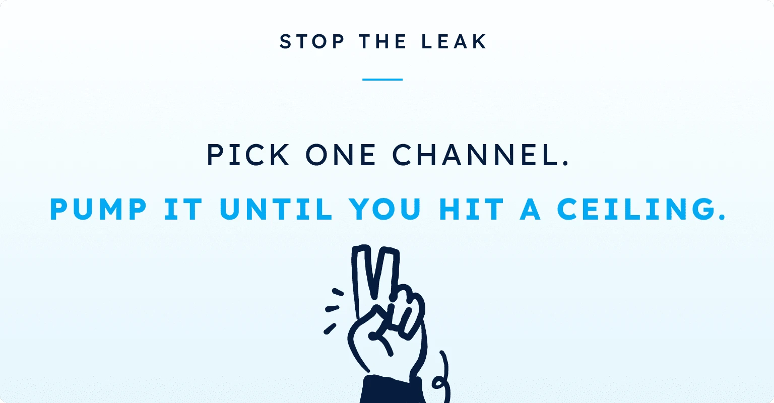 Stop the leak: pick one channel. Pump it until you hit a ceiling.