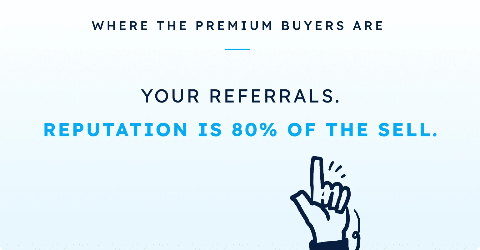 Where the premium buyers are: your referrals. Reputation is 80% of the sell.