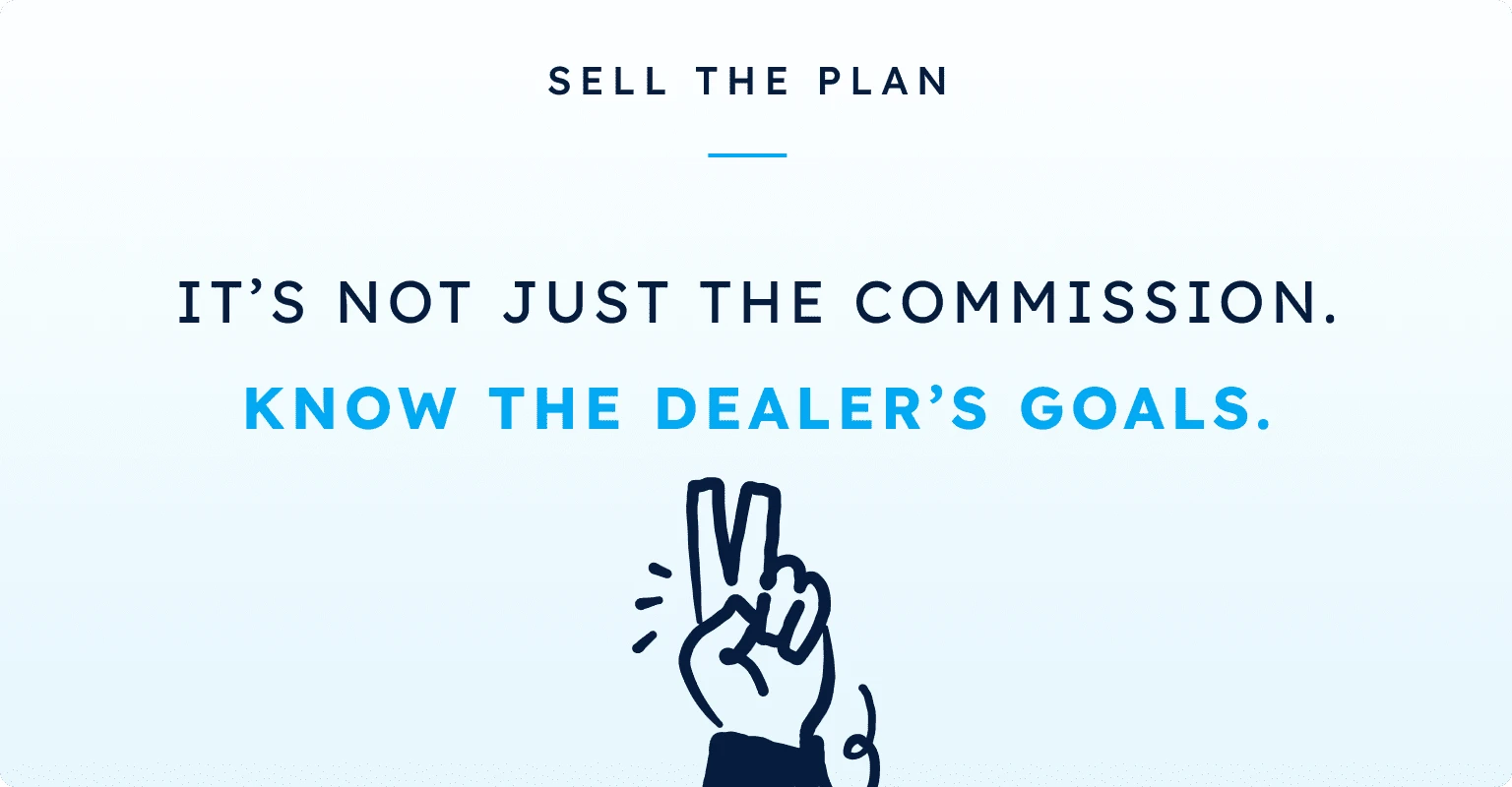 Sell the plan: it's not just the commission. Know the dealer's goals.
