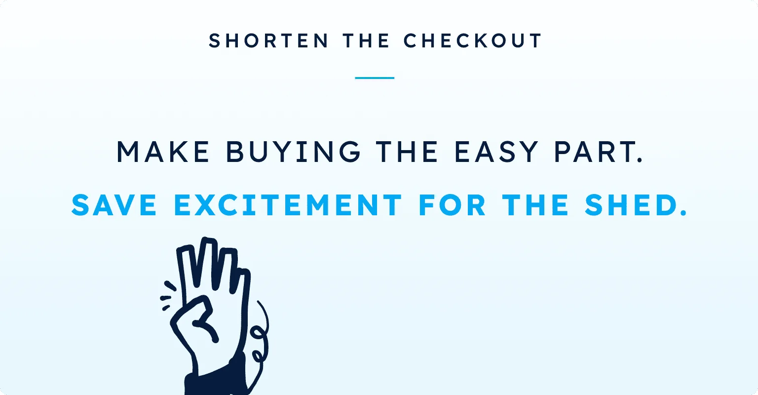 SHORTEN THE CHECKOUT / MAKE BUYING THE EASY PART. / SAVE EXCITEMENT FOR THE SHED.